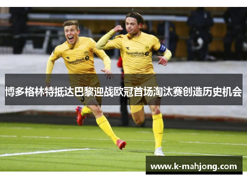 博多格林特抵达巴黎迎战欧冠首场淘汰赛创造历史机会