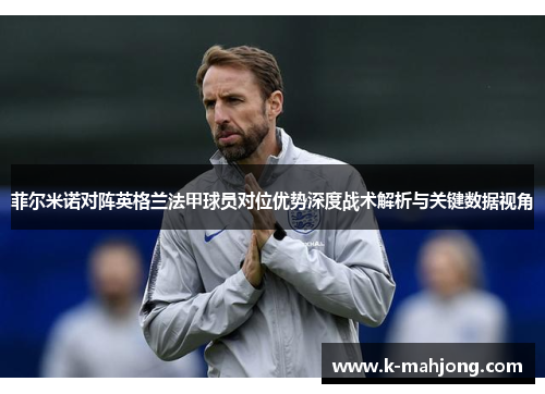 菲尔米诺对阵英格兰法甲球员对位优势深度战术解析与关键数据视角