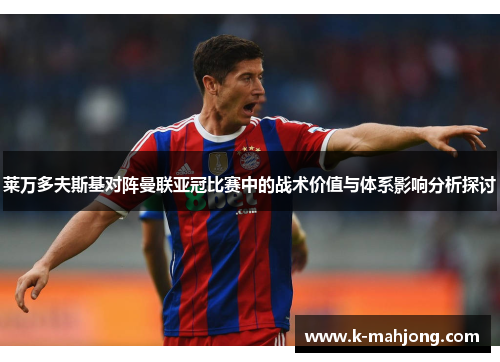 莱万多夫斯基对阵曼联亚冠比赛中的战术价值与体系影响分析探讨