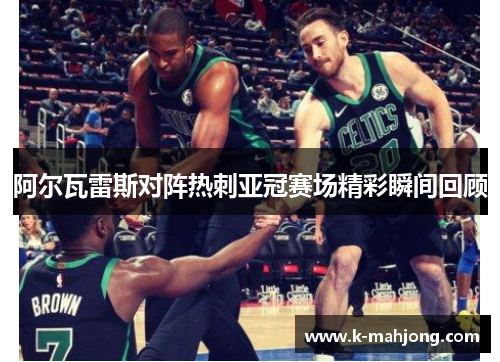 阿尔瓦雷斯对阵热刺亚冠赛场精彩瞬间回顾