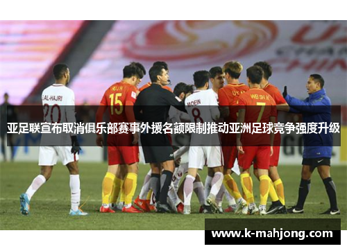 亚足联宣布取消俱乐部赛事外援名额限制推动亚洲足球竞争强度升级