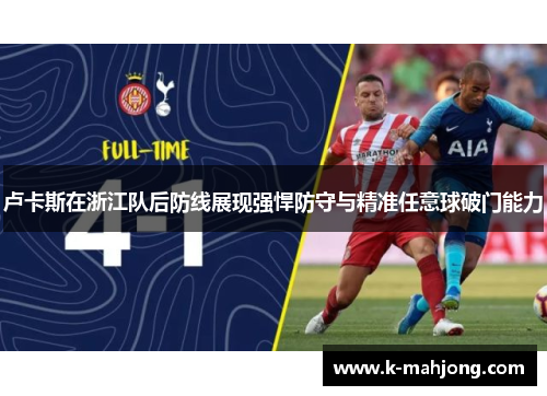 卢卡斯在浙江队后防线展现强悍防守与精准任意球破门能力