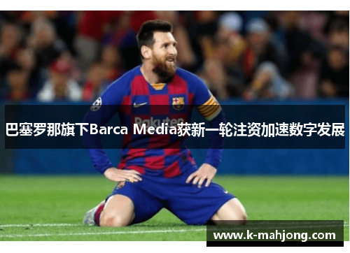 巴塞罗那旗下Barca Media获新一轮注资加速数字发展 巴塞罗那旗下Barca Media获新一轮注资加速数字发展