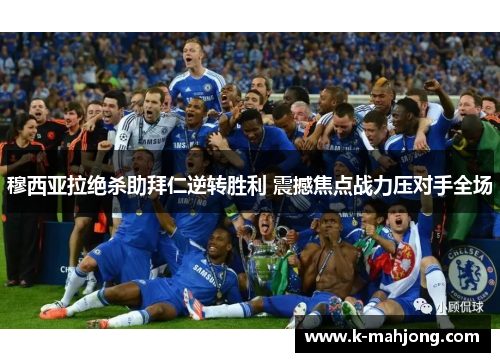 穆西亚拉绝杀助拜仁逆转胜利 震撼焦点战力压对手全场 穆西亚拉绝杀助拜仁逆转胜利 震撼焦点战力压对手全场